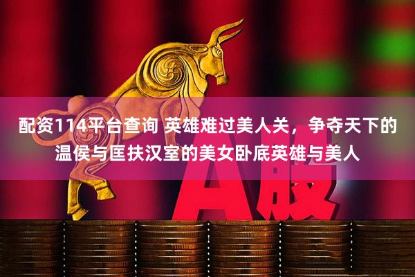配资114平台查询 英雄难过美人关，争夺天下的温侯与匡扶汉室的美女卧底英雄与美人
