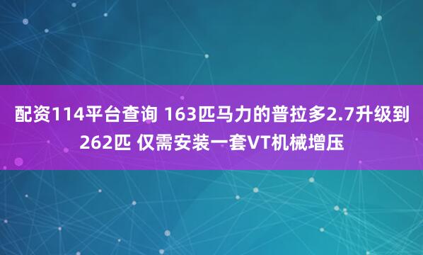配资114平台查询 163匹马力的普拉多2.7升级到262匹 仅需安装一套VT机械增压