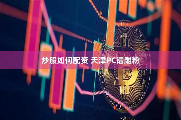 炒股如何配资 天津PC镭雕粉