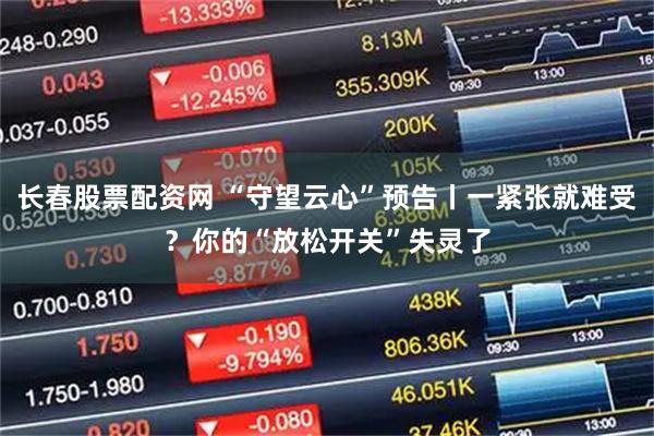 长春股票配资网 “守望云心”预告丨一紧张就难受？你的“放松开关”失灵了