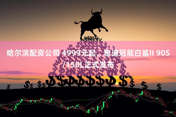 哈尔滨配资公司 4999元起，雅迪冠能白鲨II 90S/150L正式发布
