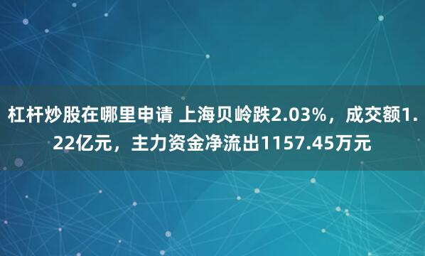 杠杆炒股在哪里申请 上海贝岭跌2.03%，成交额1.22亿元，主力资金净流出1157.45万元