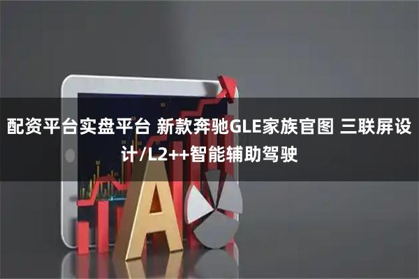 配资平台实盘平台 新款奔驰GLE家族官图 三联屏设计/L2++智能辅助驾驶