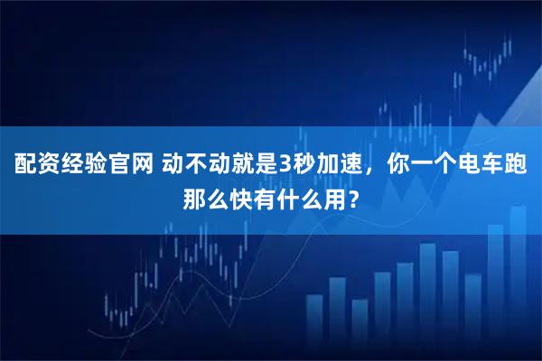 配资经验官网 动不动就是3秒加速，你一个电车跑那么快有什么用？