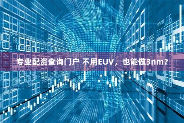 专业配资查询门户 不用EUV，也能做3nm？