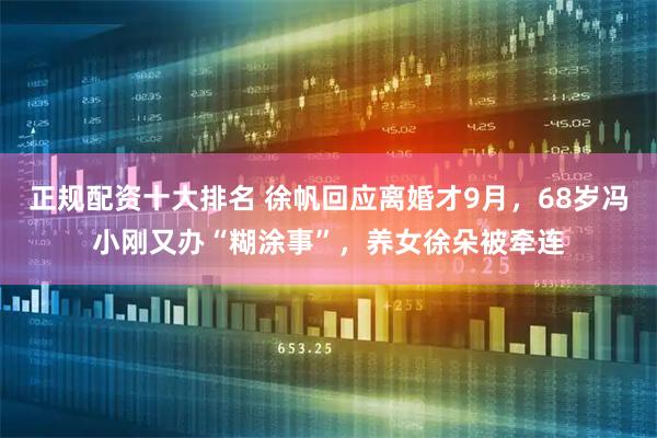 正规配资十大排名 徐帆回应离婚才9月，68岁冯小刚又办“糊涂事”，养女徐朵被牵连