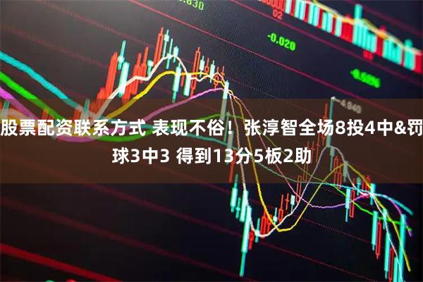股票配资联系方式 表现不俗！张淳智全场8投4中&罚球3中3 得到13分5板2助